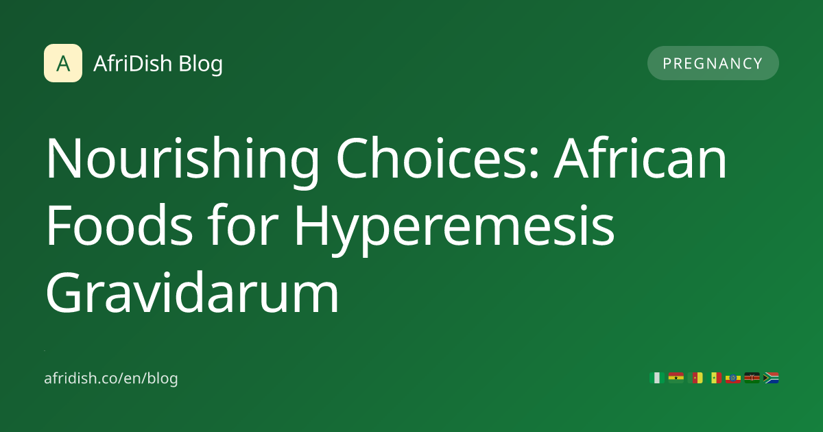 Nourishing Choices: African Foods for Hyperemesis Gravidarum