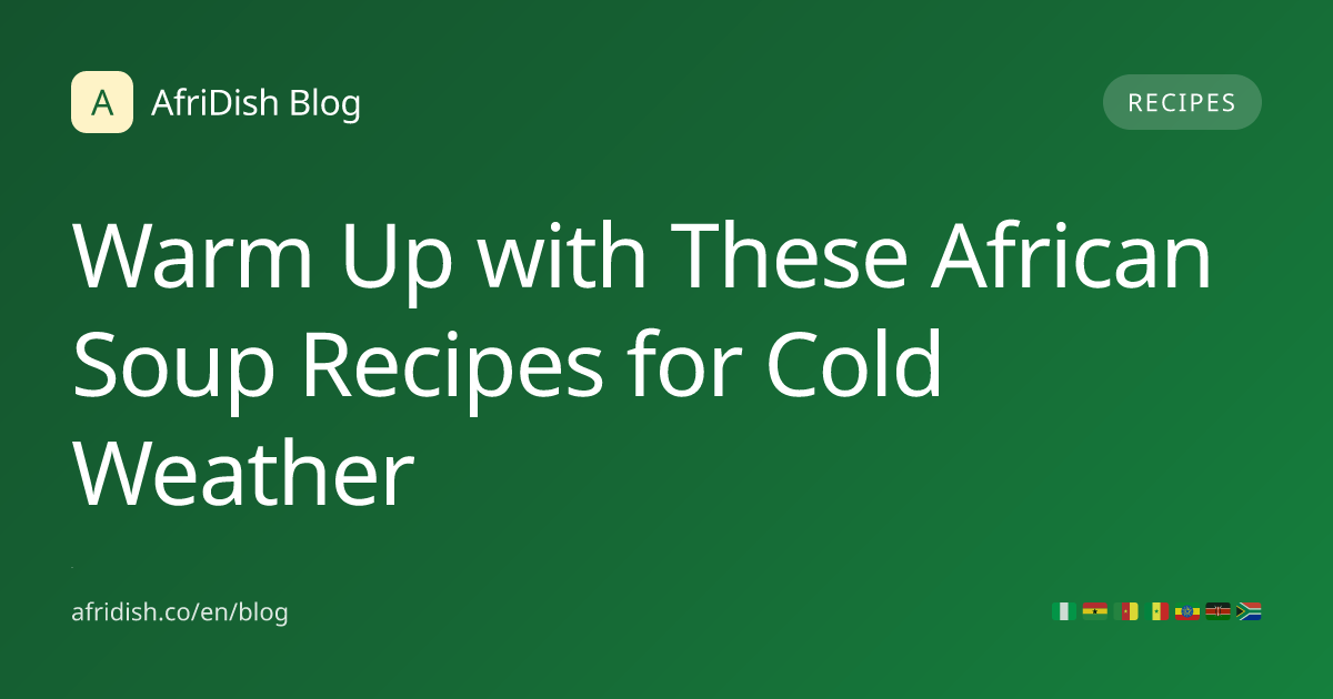 Warm Up with These African Soup Recipes for Cold Weather