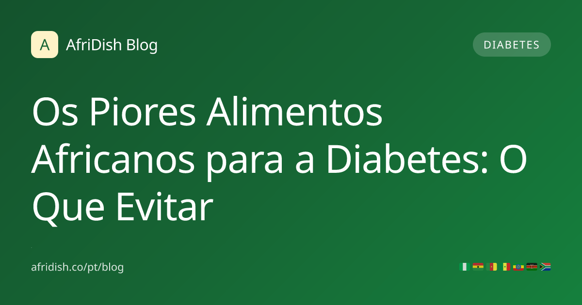 Os Piores Alimentos Africanos para a Diabetes: O Que Evitar